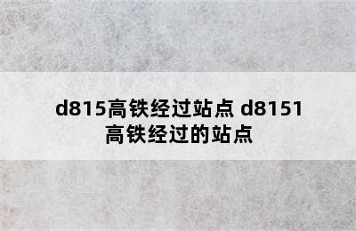 d815高铁经过站点 d8151高铁经过的站点